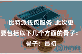 比特派钱包服务 此次更新主要包括以下几个方面的骨子:最初