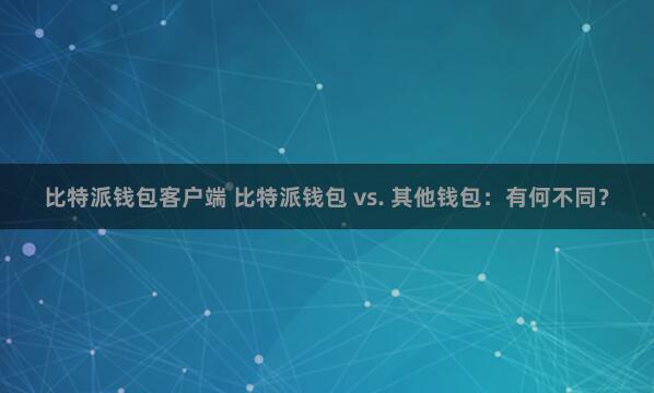 比特派钱包客户端 比特派钱包 vs. 其他钱包：有何不同？