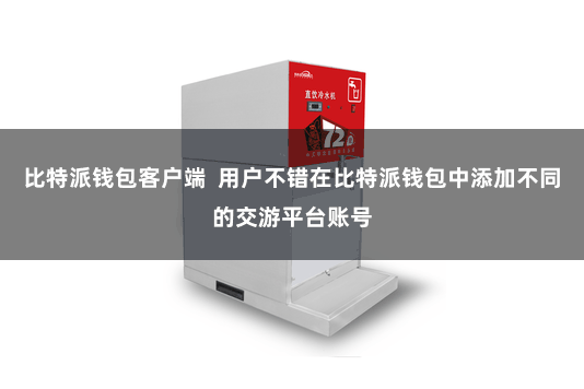 比特派钱包客户端 用户不错在比特派钱包中添加不同的交游平台账号