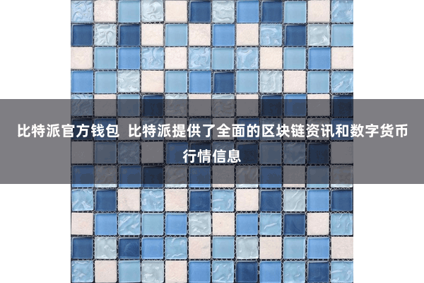 比特派官方钱包 比特派提供了全面的区块链资讯和数字货币行情信息