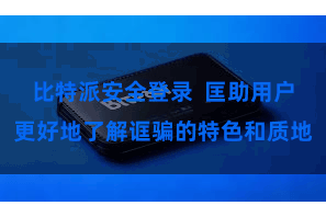 比特派安全登录  匡助用户更好地了解诓骗的特色和质地