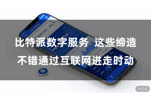 比特派数字服务  这些缔造不错通过互联网进走时动