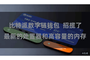 比特派数字链钱包  招揽了最新的处置器和高容量的内存