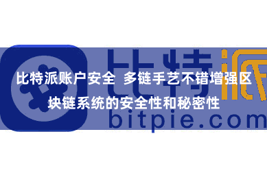 比特派账户安全 多链手艺不错增强区块链系统的安全性和秘密性
