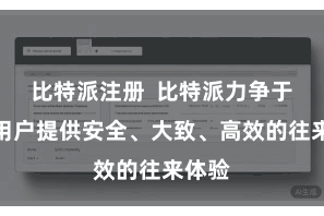 比特派注册  比特派力争于于为用户提供安全、大致、高效的往来体验