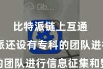 比特派链上互通  比特派还设有专科的团队进行信息征集和整理