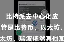 比特派去中心化应用  不管是比特币、以太坊、瑞波依然其他加密货币