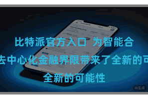 比特派官方入口  为智能合约和去中心化金融界限带来了全新的可能性