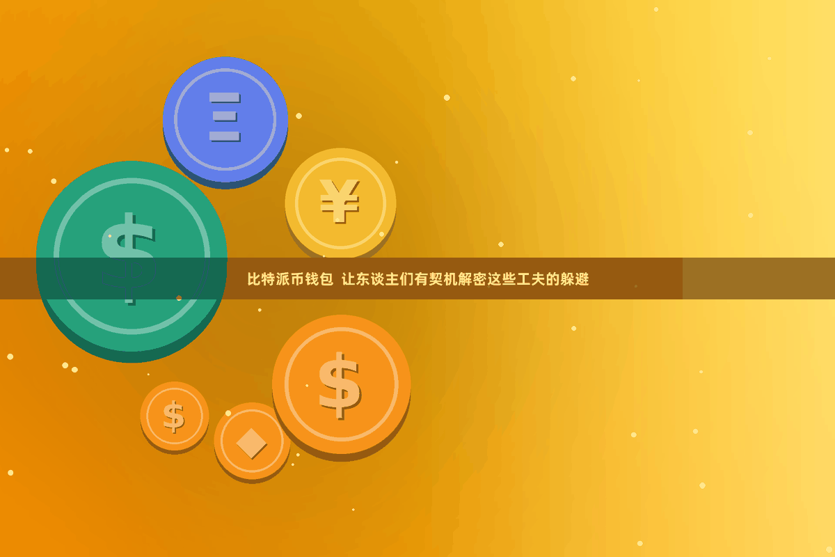 比特派币钱包  让东谈主们有契机解密这些工夫的躲避